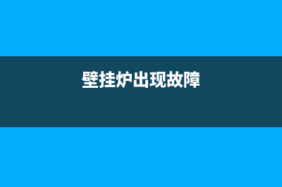 采暖壁挂炉故障(采暖壁挂炉故障代码大全)(壁挂炉出现故障)