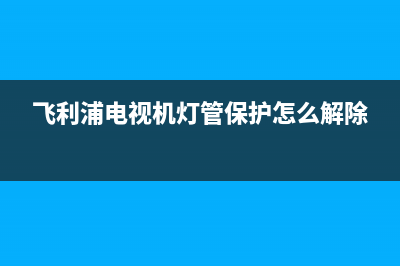 飞利浦电视机灯条故障代码(飞利浦电视机亮红灯开不了)(飞利浦电视机灯管保护怎么解除)