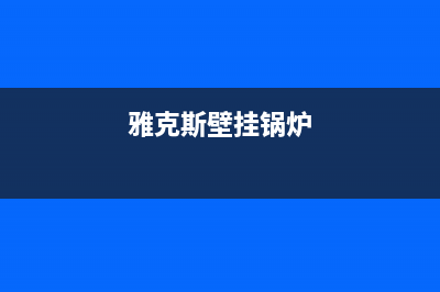 雅克斯壁挂炉故障码(雅克斯壁挂炉不点火是什么原因)(雅克斯壁挂锅炉)