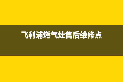 飞利浦燃气灶售后维修(飞利浦燃气灶售后维修点)