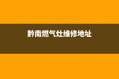 黔南燃气灶维修点查询,黔南燃气灶维修点查询地址(黔南燃气灶维修地址)