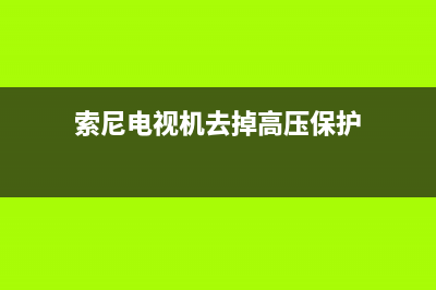 索尼电视高压故障怎么解决(索尼电视高压故障怎么解决方法)(索尼电视机去掉高压保护)