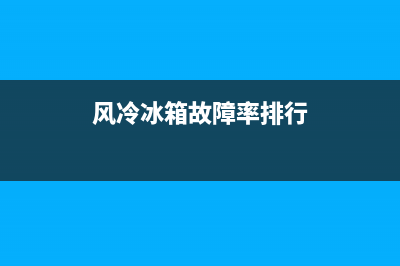 风冷冰箱故障率(风冷冰箱故障率怎么样)(风冷冰箱故障率排行)