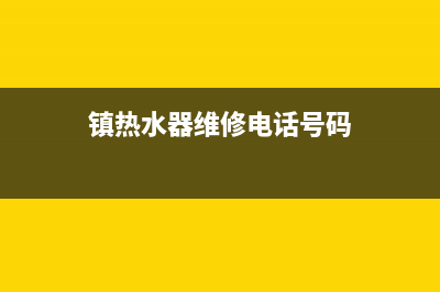 镇热水器维修电话(镇热水器维修电话号码)