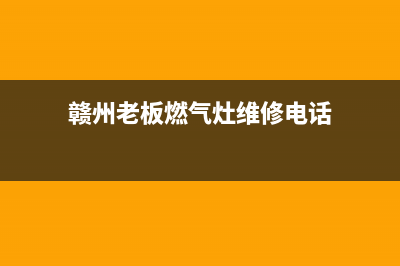 赣州老板燃气灶维修、赣州老板燃气灶维修点(赣州老板燃气灶维修电话)