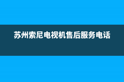 苏州索尼电视机维修(苏州索尼电视机售后服务电话)