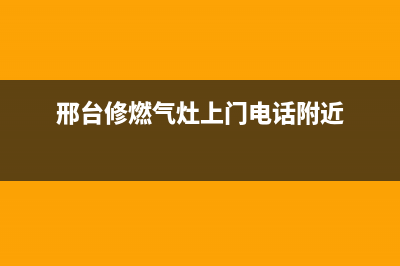 邢台维修燃气灶、邢台维修燃气灶师傅电话(邢台修燃气灶上门电话附近)