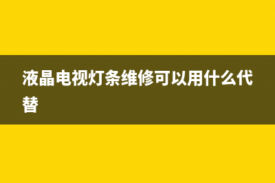 液晶电视灯条维修(液晶电视灯条维修可以用什么代替)