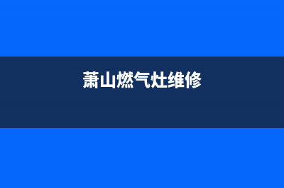 萧县维修燃气灶电话,萧县维修燃气灶电话是多少(萧山燃气灶维修)