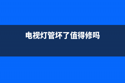 电视灯管坏了修要带走维修(电视灯管坏了值得修吗)