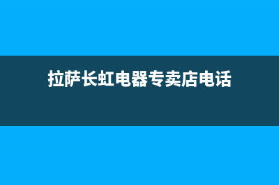 西藏长虹液晶电视维修电话(拉萨长虹电器专卖店电话)