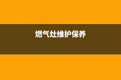 燃气灶维护与维修、燃气灶维护与维修视频(燃气灶维护保养)