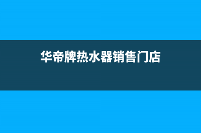 附近华帝热水器维修电话;华帝热水器 维修电话(华帝牌热水器销售门店)