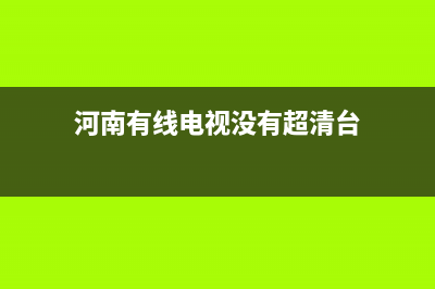 河南有线电视没信号维修(河南有线电视没有超清台)