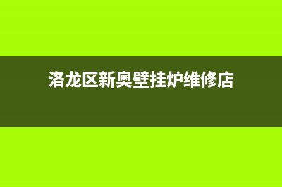 洛龙区新奥壁挂炉维修(洛龙区新奥壁挂炉维修店)