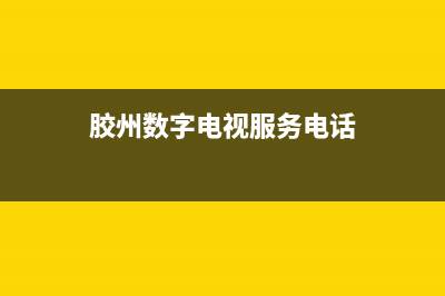 胶州数字电视维修电话(胶州数字电视服务电话)