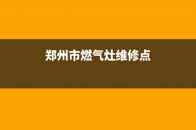 郑州市燃气灶维修电话;郑州高新区燃气灶维修(郑州市燃气灶维修点)