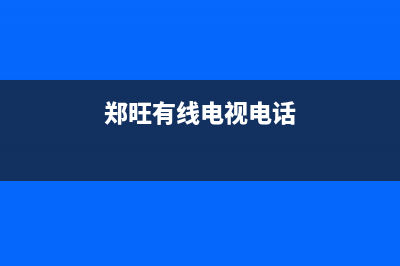 郑旺镇有线电视维修(郑旺有线电视电话)