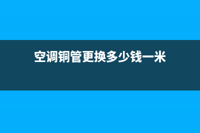 空调维修铜管多少钱(空调铜管更换多少钱一米)