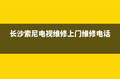 长沙索尼电视维修(长沙索尼电视维修上门维修电话)