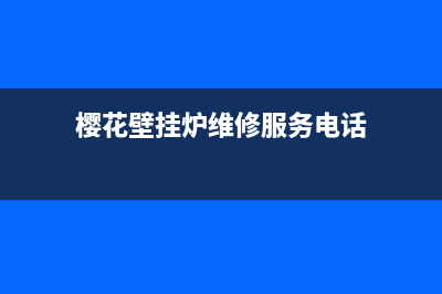 樱花壁挂炉维修哪家好点(樱花壁挂炉维修服务电话)