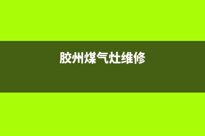 胶州燃气灶维修售后;胶州燃气灶维修电话号码(胶州煤气灶维修)