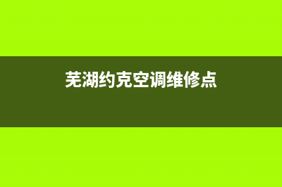 芜湖约克空调维修电话(芜湖约克空调维修点)