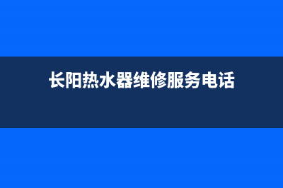 长阳热水器维修_长阳热水器维修服务电话(长阳热水器维修服务电话)