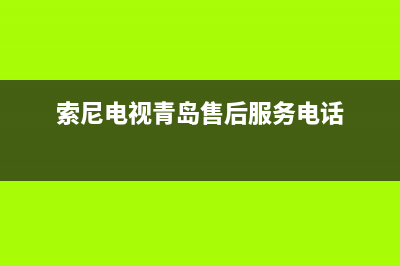 索尼电视青岛维修点(索尼电视青岛售后服务电话)