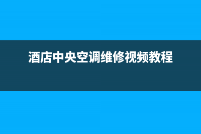 酒店中央空调维修(酒店中央空调维修视频教程)