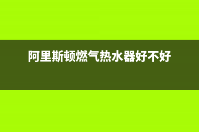 阿里斯顿燃气热水器维修_阿里斯顿燃气热水器维修拆装(阿里斯顿燃气热水器好不好)