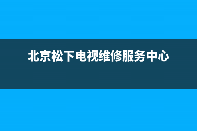 北京松下电视维修电话(北京松下电视维修服务中心)