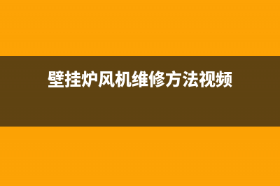 壁挂炉风机维修保养(壁挂炉风机维修方法视频)