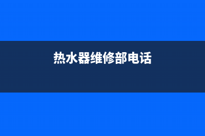 葛沽热水器维修(葛沽热水器维修电话)(热水器维修部电话)