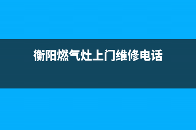 燃气灶维修衡阳,衡水燃气灶维修(衡阳燃气灶上门维修电话)