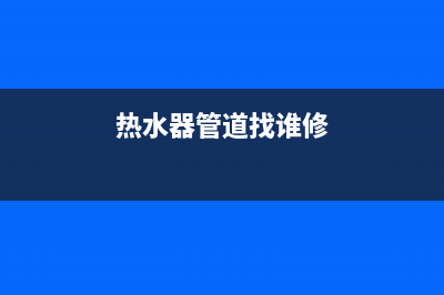 都匀热水器管道维修—都匀市热水器维修(热水器管道找谁修)