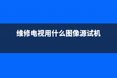 维修电视用什么遥控器最好(维修电视用什么图像源试机)