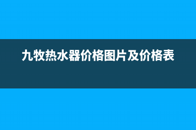 牟礼有九牧热水器维修点吗、九牧电热水器售后服务电话(九牧热水器价格图片及价格表)