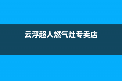 云浮超人燃气灶维修;超人煤气灶的售后电话(云浮超人燃气灶专卖店)