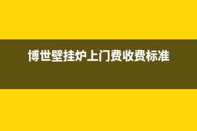 博世壁挂炉 上海维修电话(博世壁挂炉上门费收费标准)