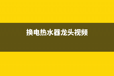 龙头电热水器维修常见故障、电热水龙头故障维修视频(换电热水器龙头视频)