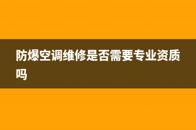 防爆空调维修(防爆空调维修是否需要专业资质吗)