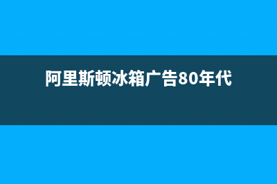 阿里斯顿 冰箱 维修(阿里斯顿冰箱广告80年代)