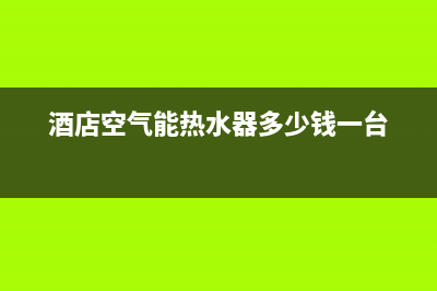 青浦酒店空气能热水器维修(酒店空气能热水器多少钱一台)