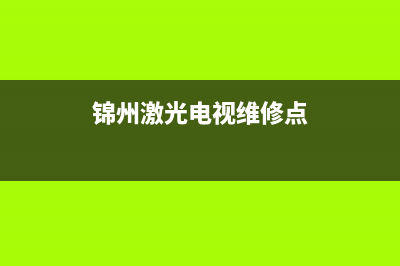 锦州激光电视维修(锦州激光电视维修点)