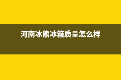 河南冰熊冰箱山东维修电话(河南冰熊冰箱质量怎么样)