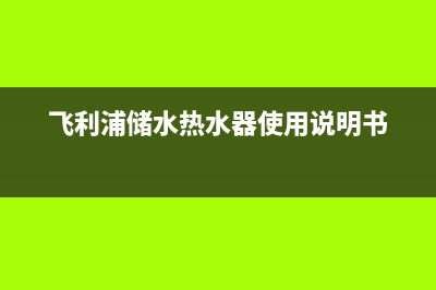 飞利浦储水热水器维修,飞利浦电热水器售后(飞利浦储水热水器使用说明书)