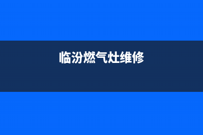 襄汾燃气灶维修电话、襄汾燃气灶维修电话是多少(临汾燃气灶维修)