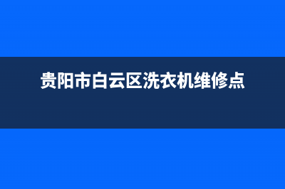 贵阳市洗衣机维修价格查询(贵阳市白云区洗衣机维修点)