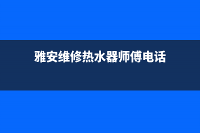 雅安维修热水器师傅_修热水器的修理工电话(雅安维修热水器师傅电话)